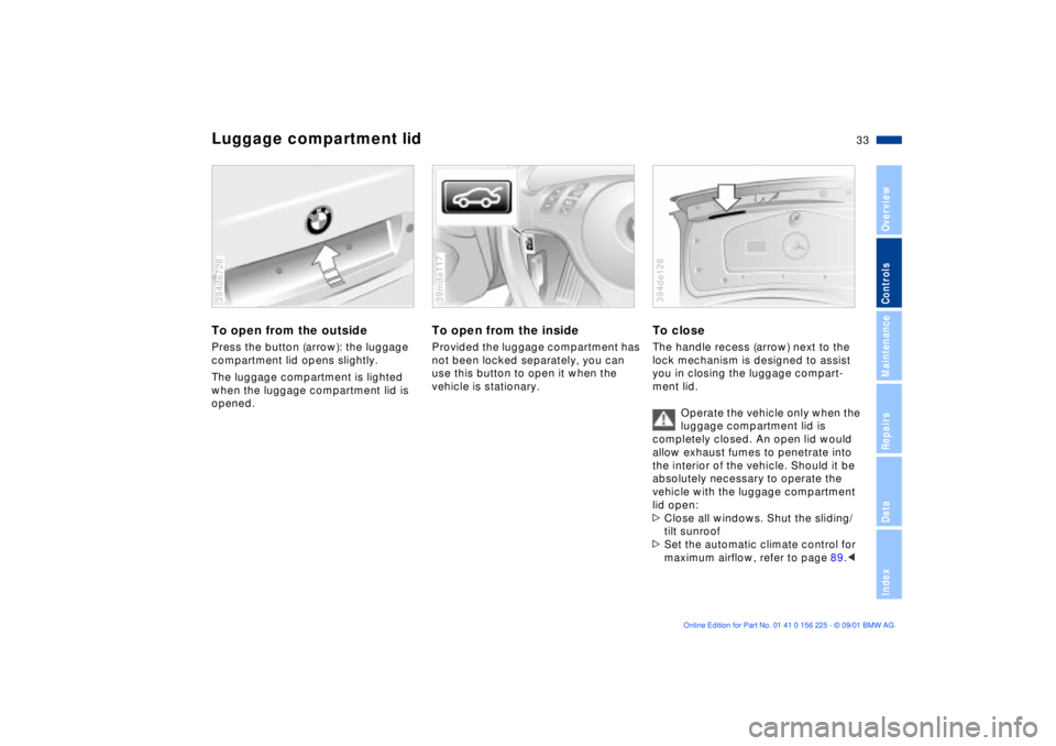 BMW M5 SEDAN 2002 Owners Guide 33n
OverviewControlsMaintenanceRepairsDataIndex
Luggage compartment lidTo open from the outsidePress the button (arrow): the luggage 
compartment lid opens slightly.
The luggage compartment is lighted