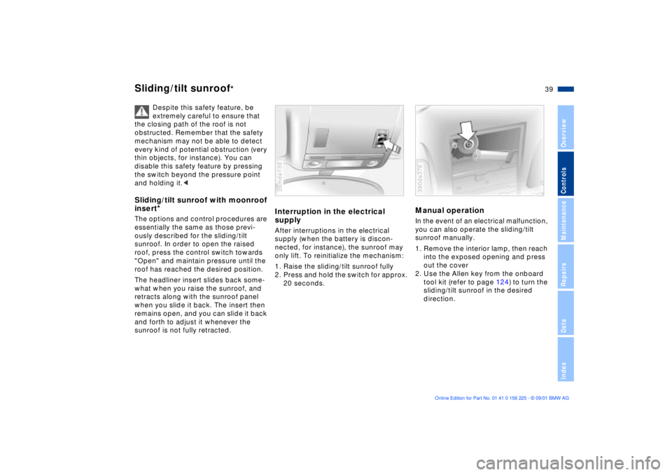 BMW M5 SEDAN 2002  Owners Manual 39n
OverviewControlsMaintenanceRepairsDataIndex
Sliding/tilt sunroof
*
Despite this safety feature, be 
extremely careful to ensure that 
the closing path of the roof is not 
obstructed. Remember that