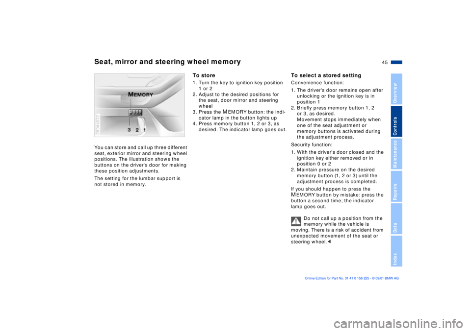 BMW M5 SEDAN 2002 Service Manual 45n
OverviewControlsMaintenanceRepairsDataIndex
Seat, mirror and steering wheel memory
 
You can store and call up three different 
seat, exterior mirror and steering wheel 
positions. The illustratio