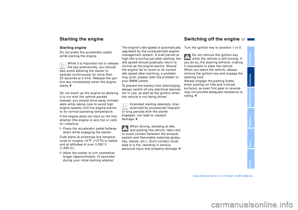 BMW M5 SEDAN 2002  Owners Manual 57n
OverviewControlsMaintenanceRepairsDataIndex
Starting the engine Switching off the engine Starting engineDo not press the accelerator pedal 
while starting the engine. 
While it is important not to