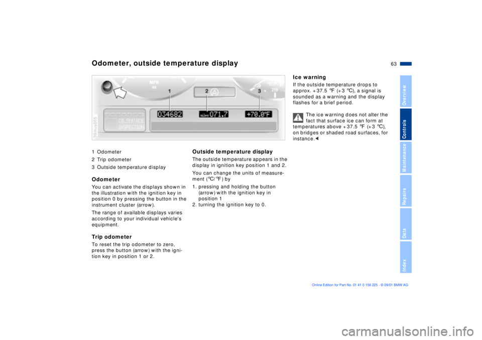BMW M5 SEDAN 2002 Repair Manual 63n
OverviewControlsMaintenanceRepairsDataIndex
1 Odometer
2 Trip odometer
3 Outside temperature display Odometer You can activate the displays shown in
the illustration with the ignition key in
pos BMW M5 SEDAN 2002 Repair Manual 63n
OverviewControlsMaintenanceRepairsDataIndex
1 Odometer
2 Trip odometer
3 Outside temperature display Odometer You can activate the displays shown in
the illustration with the ignition key in
pos