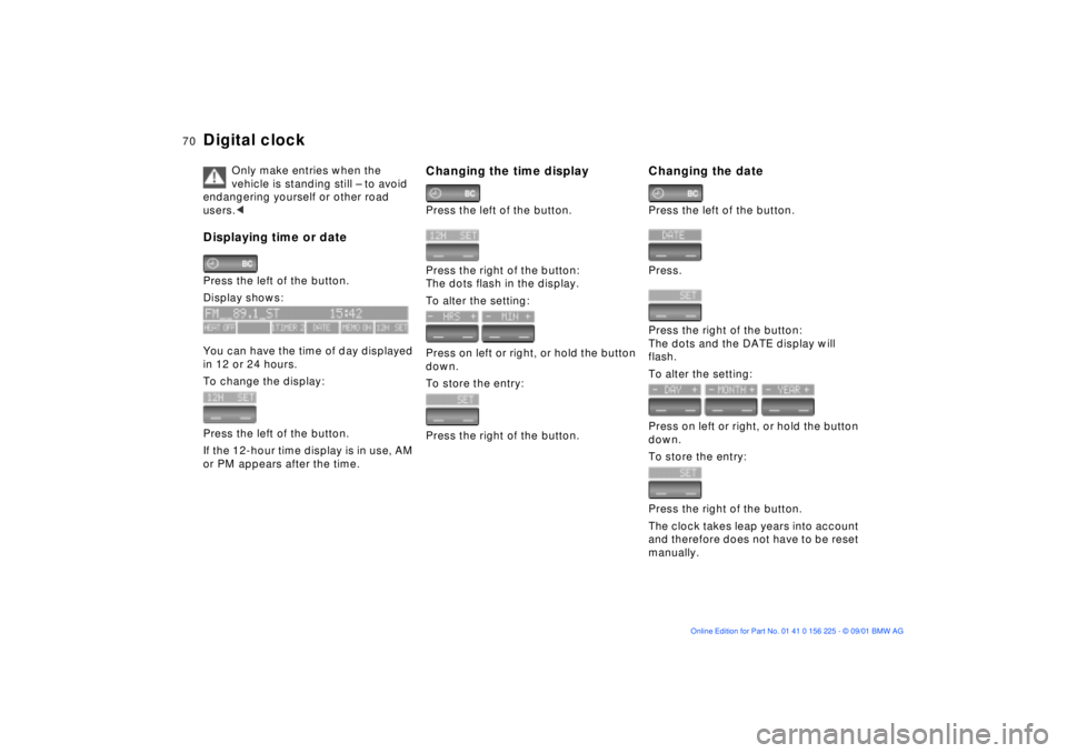 BMW M5 SEDAN 2002 Repair Manual 70n
Digital clock
Only make entries when the
vehicle is standing still Ð to avoid
endangering yourself or other road
users.<
Displaying time or datePress the left of the button.
Display shows:
You BMW M5 SEDAN 2002 Repair Manual 70n
Digital clock
Only make entries when the
vehicle is standing still Ð to avoid
endangering yourself or other road
users.<
Displaying time or datePress the left of the button.
Display shows:
You
