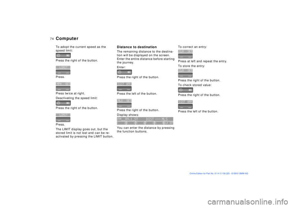 BMW M5 SEDAN 2002 Manual PDF 74n
ComputerTo adopt the current speed as the 
speed limit:
Press the right of the button.
Press.
Press twice at right. 
Deactivating the speed limit:
Press the right of the button.
Press.
The LIMIT d