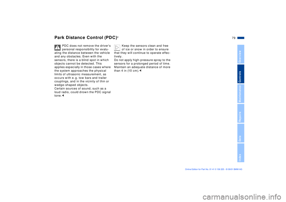 BMW M5 SEDAN 2002 Manual PDF 79n
OverviewControlsMaintenanceRepairsDataIndex
Park Distance Control (PDC)
*
PDC does not remove the drivers 
personal responsibility for evalu-
ating the distance between the vehicle 
and any obsta