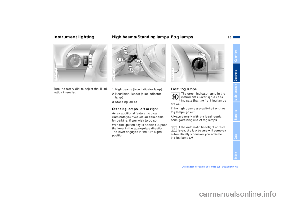 BMW M5 SEDAN 2002 Manual Online 85n
OverviewControlsMaintenanceRepairsDataIndex
Instrument lighting
High beams/Standing lamps
Fog lamps
Turn the rotary dial to adjust the illumi-
nation intensity. 390de733
1 High beams (blue indic BMW M5 SEDAN 2002 Manual Online 85n
OverviewControlsMaintenanceRepairsDataIndex
Instrument lighting
High beams/Standing lamps
Fog lamps
Turn the rotary dial to adjust the illumi-
nation intensity. 390de733
1 High beams (blue indic