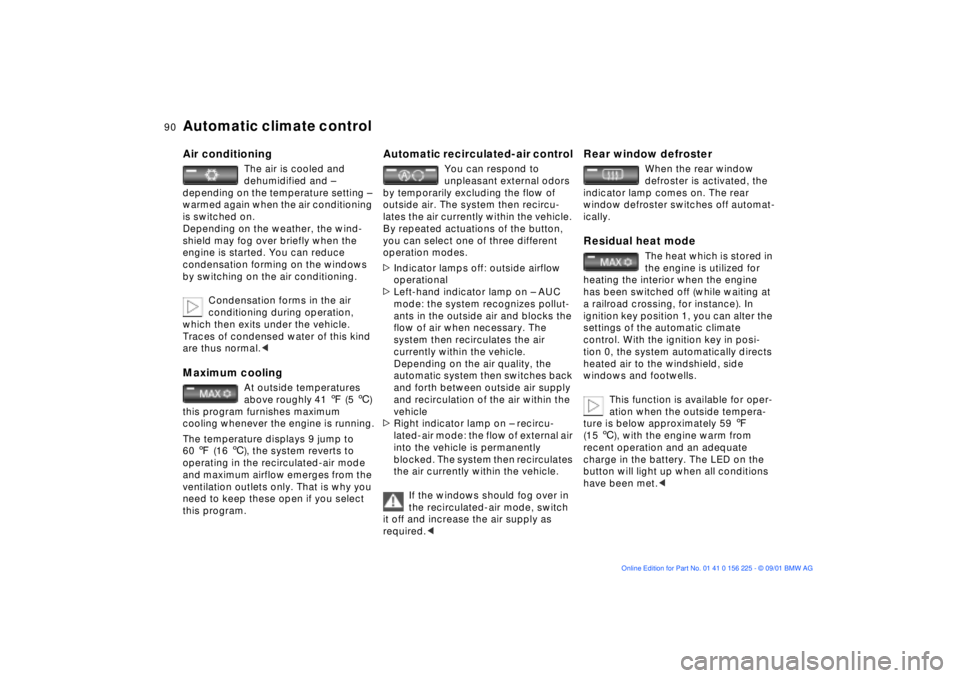 BMW M5 SEDAN 2002  Owners Manual 90n
Automatic climate control Air conditioning
The air is cooled and 
dehumidified and Ð 
depending on the temperature setting Ð 
warmed again when the air conditioning 
is switched on.
Depending on