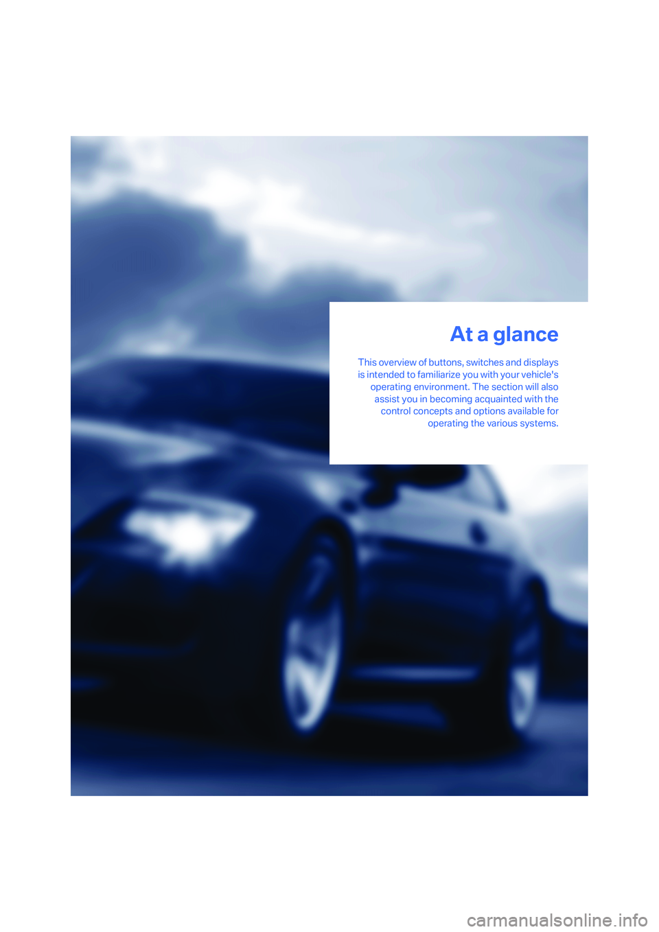 BMW M6 CONVERTIBLE 2008 User Guide At a glance
This overview of buttons, switches and displays
is intended to familiarize you with your vehicles
operating environment. The section will also
assist you in becoming acquainted with the
c
