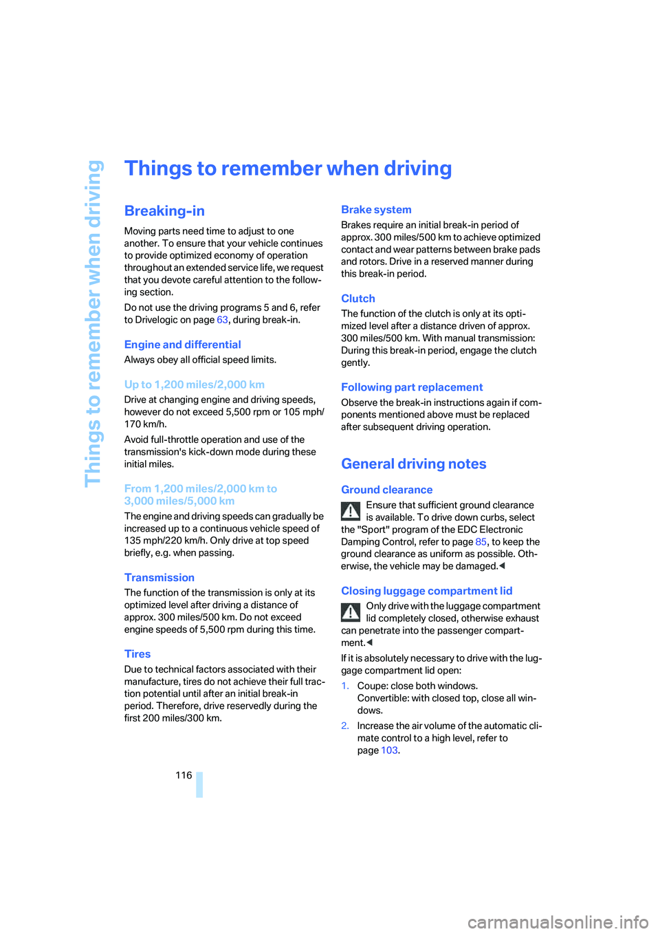 BMW M6 CONVERTIBLE 2008  Owners Manual Things to remember when driving
116
Things to remember when driving
Breaking-in
Moving parts need time to adjust to one 
another. To ensure that your vehicle continues 
to provide optimized economy of