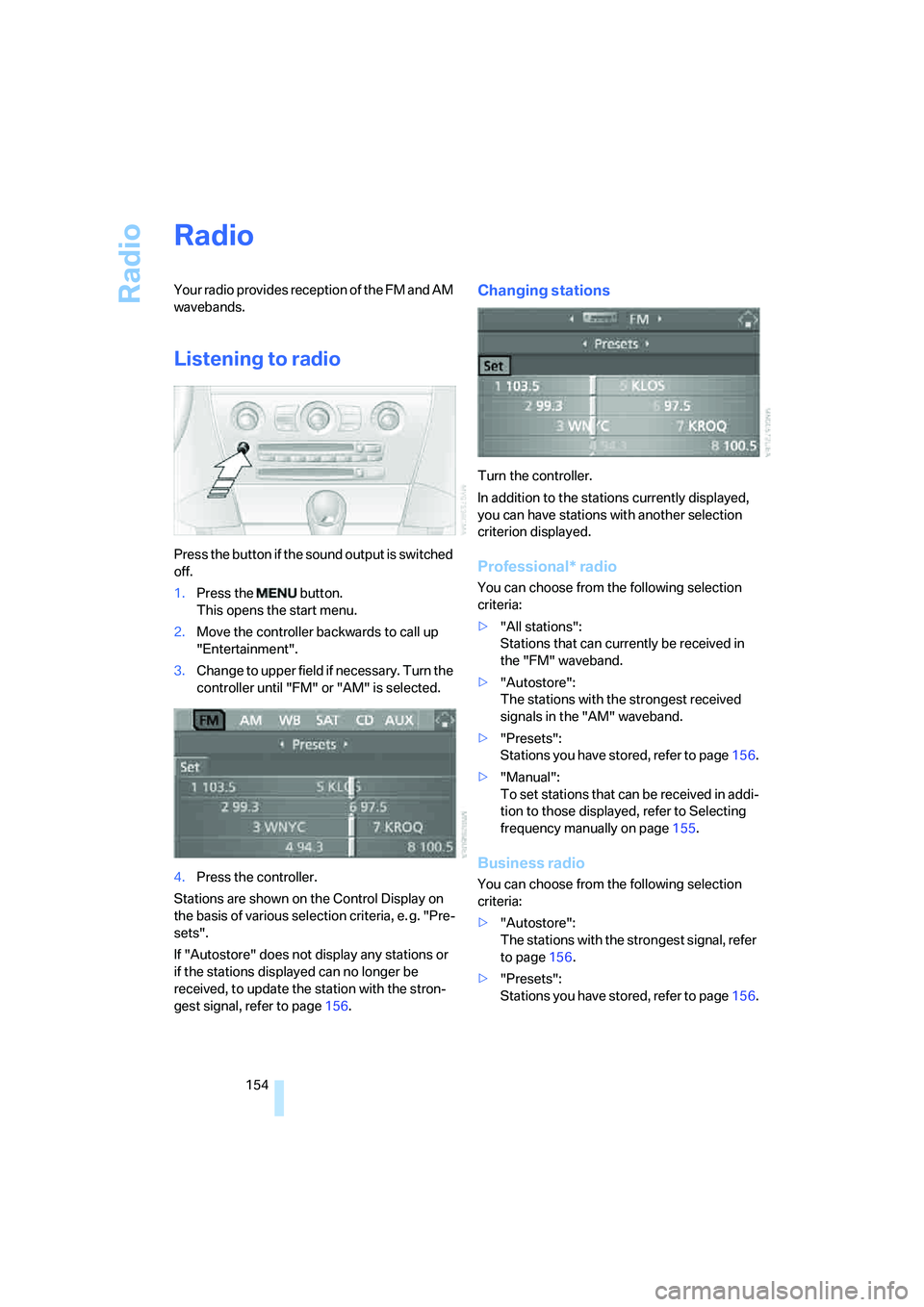 BMW M6 CONVERTIBLE 2008  Owners Manual Radio
154
Radio
Your radio provides reception of the FM and AM 
wavebands.
Listening to radio
Press the button if the sound output is switched 
off.
1.Press the   button.
This opens the start menu.
2.