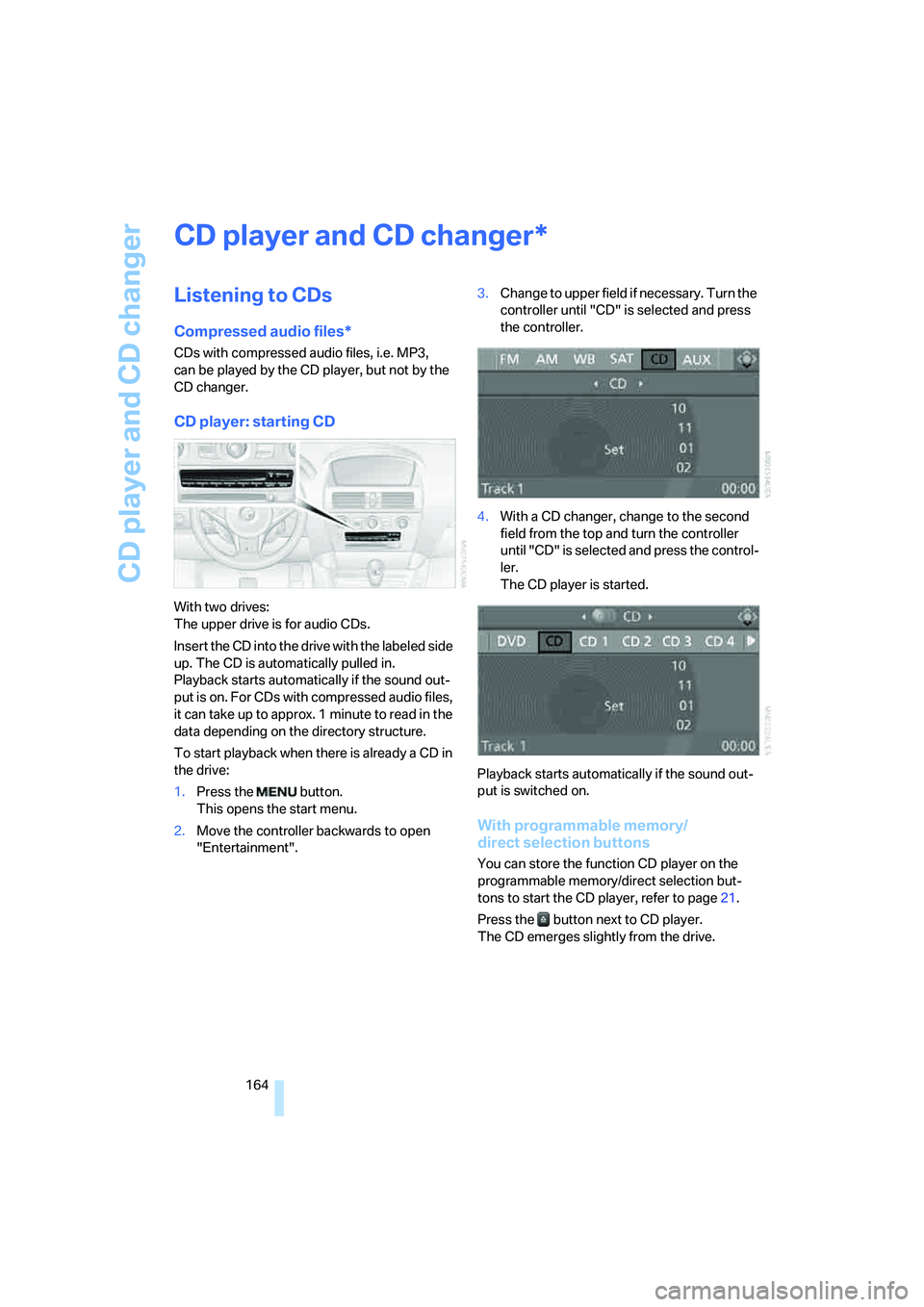 BMW M6 CONVERTIBLE 2008  Owners Manual CD player and CD changer
164
CD player and CD changer
Listening to CDs
Compressed audio files*
CDs with compressed audio files, i.e. MP3, 
can be played by the CD player, but not by the 
CD changer.
C