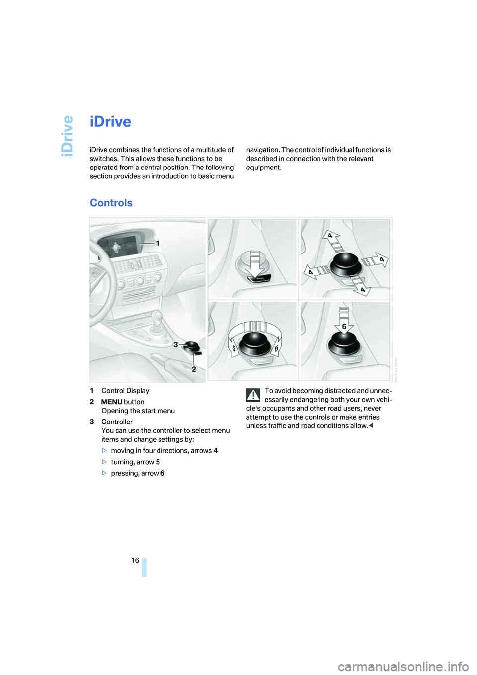 BMW M6 CONVERTIBLE 2008 User Guide iDrive
16
iDrive
iDrive combines the functions of a multitude of 
switches. This allows these functions to be 
operated from a central position. The following 
section provides an introduction to basi