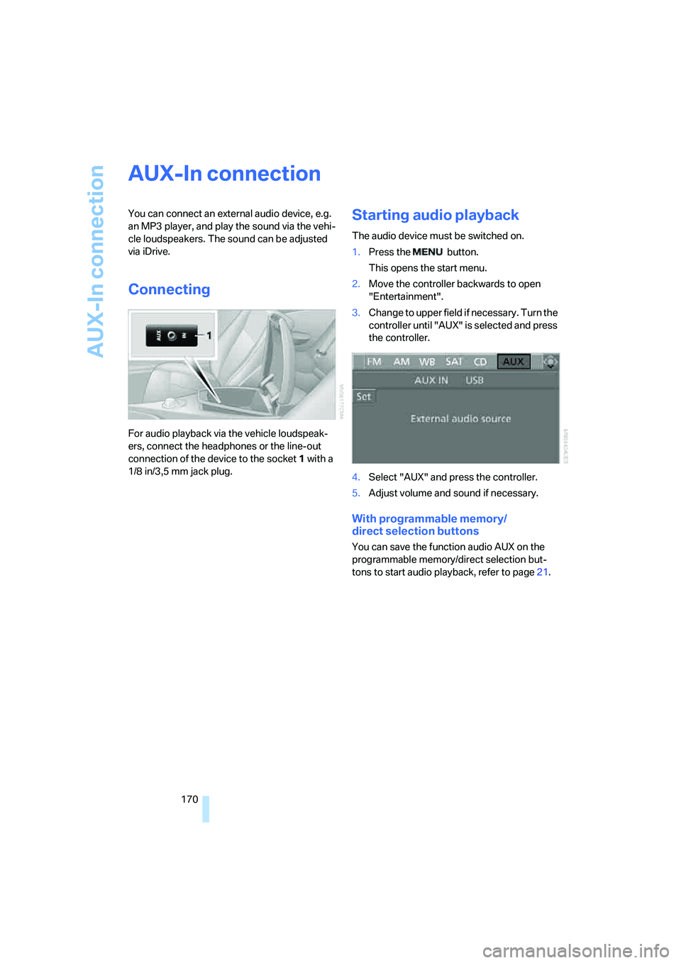 BMW M6 CONVERTIBLE 2008  Owners Manual AUX-In connection
170
AUX-In connection
You can connect an external audio device, e.g. 
an MP3 player, and play the sound via the vehi-
cle loudspeakers. The sound can be adjusted 
via iDrive.
Connect