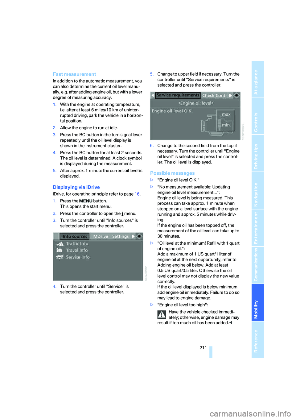 BMW M6 CONVERTIBLE 2008  Owners Manual Mobility
 211Reference
At a glance
Controls
Driving tips
Communications
Navigation
Entertainment
Fast measurement
In addition to the automatic measurement, you 
can also determine the current oil leve