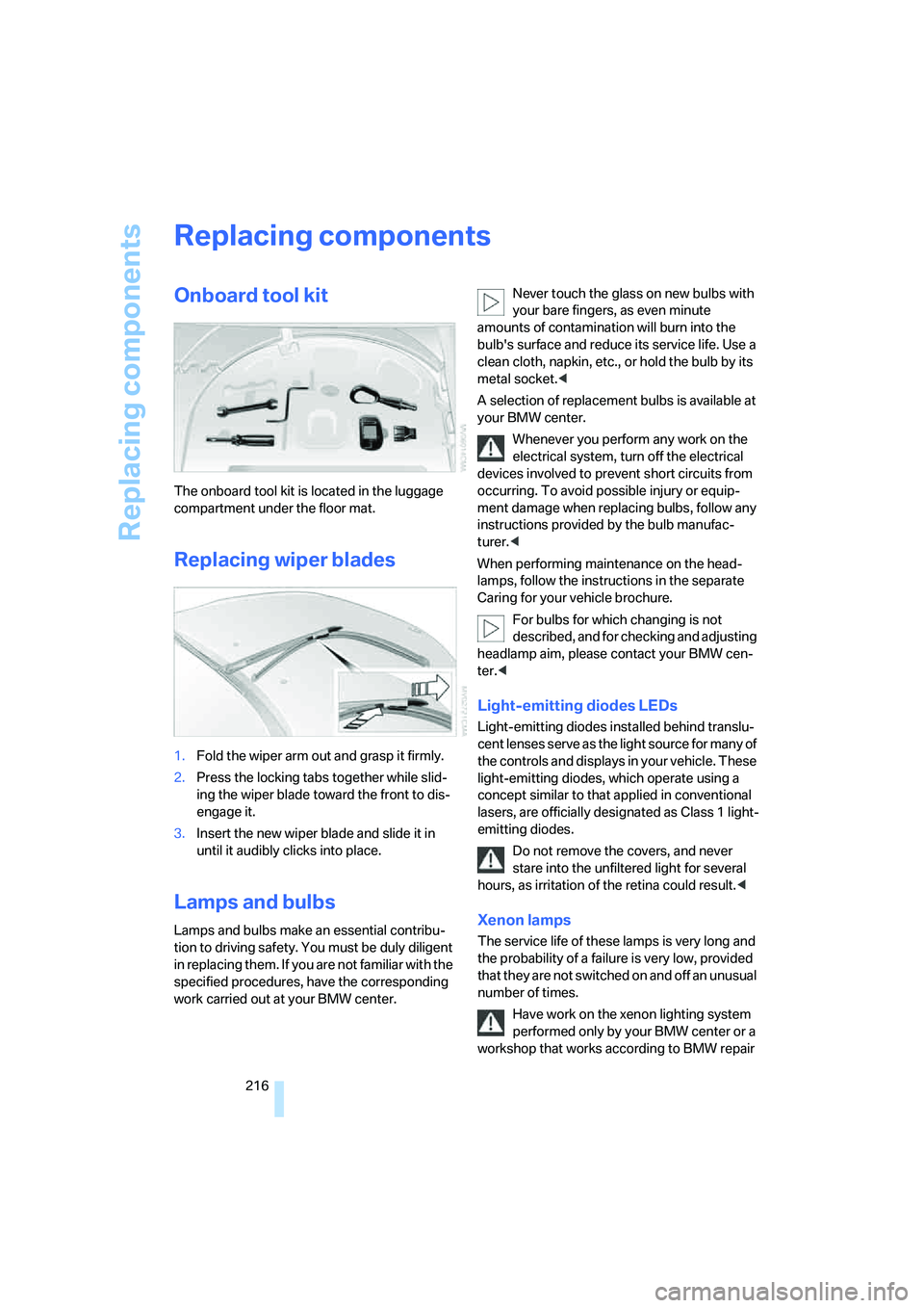 BMW M6 CONVERTIBLE 2008 Owners Manual Replacing components
216
Replacing components
Onboard tool kit
The onboard tool kit is located in the luggage
compartment under the floor mat.
Replacing wiper blades
1.Fold the wiper arm out and gras BMW M6 CONVERTIBLE 2008 Owners Manual Replacing components
216
Replacing components
Onboard tool kit
The onboard tool kit is located in the luggage
compartment under the floor mat.
Replacing wiper blades
1.Fold the wiper arm out and gras