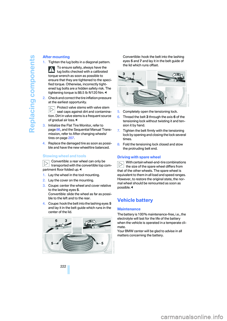 BMW M6 CONVERTIBLE 2008  Owners Manual Replacing components
222
After mounting
1.Tighten the lug bolts in a diagonal pattern.
To ensure safety, always have the 
lug bolts checked with a calibrated 
torque wrench as soon as possible to 
ens
