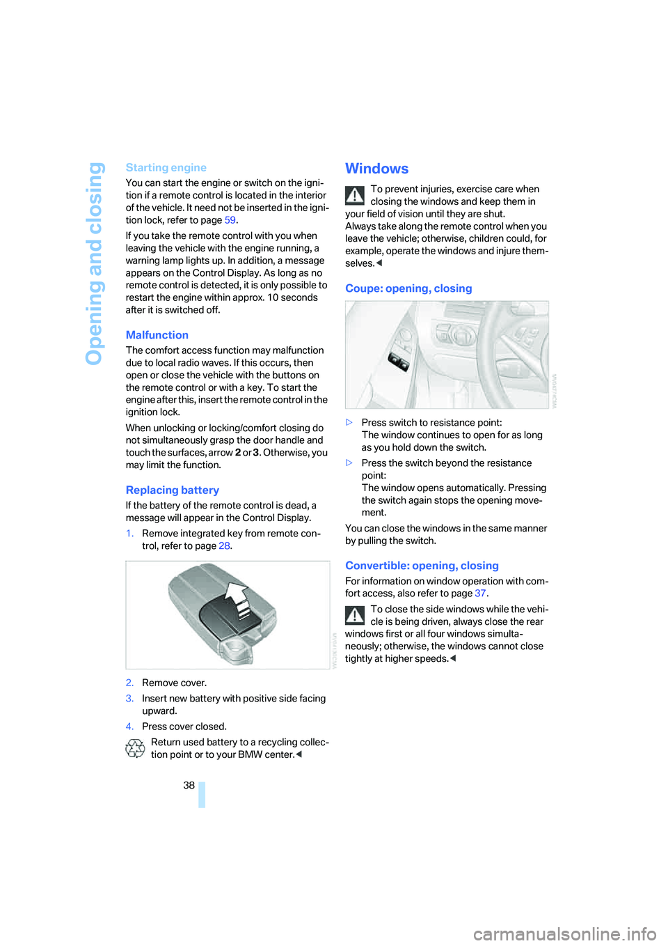 BMW M6 CONVERTIBLE 2008 Owners Guide Opening and closing
38
Starting engine
You can start the engine or switch on the igni-
tion if a remote control is located in the interior 
of the vehicle. It need not be inserted in the igni-
tion lo