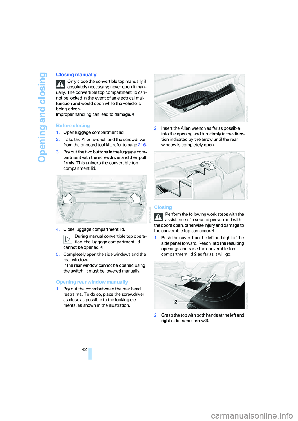 BMW M6 CONVERTIBLE 2008 Service Manual Opening and closing
42
Closing manually
Only close the convertible top manually if 
absolutely necessary; never open it man-
ually. The convertible top compartment lid can-
not be locked in the event 