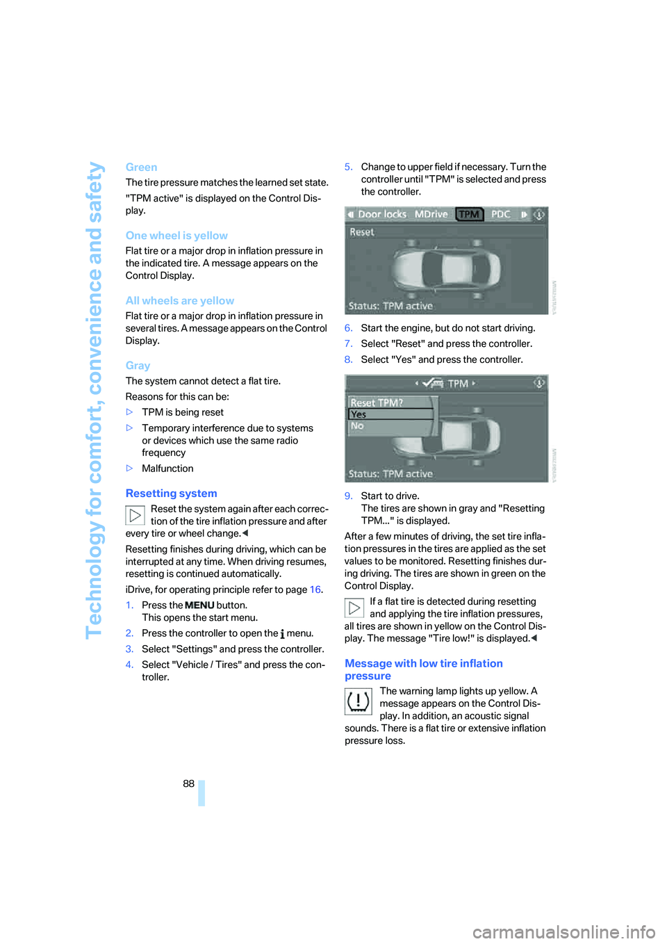 BMW M6 CONVERTIBLE 2008  Owners Manual Technology for comfort, convenience and safety
88
Green
The tire pressure matches the learned set state.
"TPM active" is displayed on the Control Dis-
play.
One wheel is yellow
Flat tire or a major dr