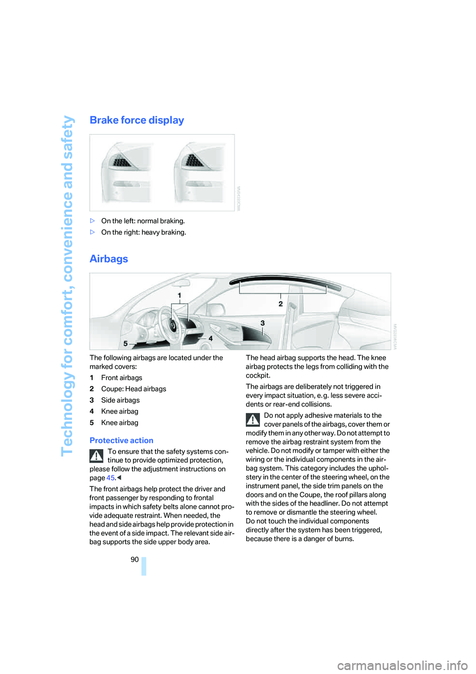 BMW M6 CONVERTIBLE 2008  Owners Manual Technology for comfort, convenience and safety
90
Brake force display
>On the left: normal braking.
>On the right: heavy braking.
Airbags
The following airbags are located under the 
marked covers:
1F