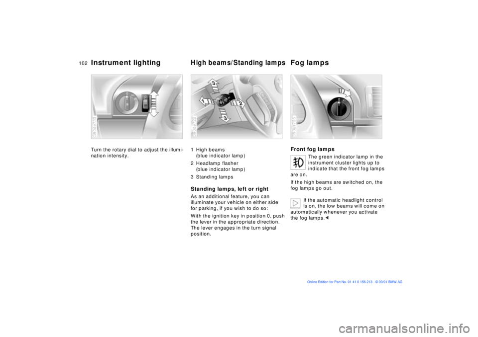 BMW M6 CONVERTIBLE 2002 Owners Manual 102n
Instrument lighting
High beams/Standing lamps
Fog lamps
Turn the rotary dial to adjust the illumi-
nation intensity.390de733
1 High beams
(blue indicator lamp)
2 Headlamp flasher
(blue indicato BMW M6 CONVERTIBLE 2002 Owners Manual 102n
Instrument lighting
High beams/Standing lamps
Fog lamps
Turn the rotary dial to adjust the illumi-
nation intensity.390de733
1 High beams
(blue indicator lamp)
2 Headlamp flasher
(blue indicato