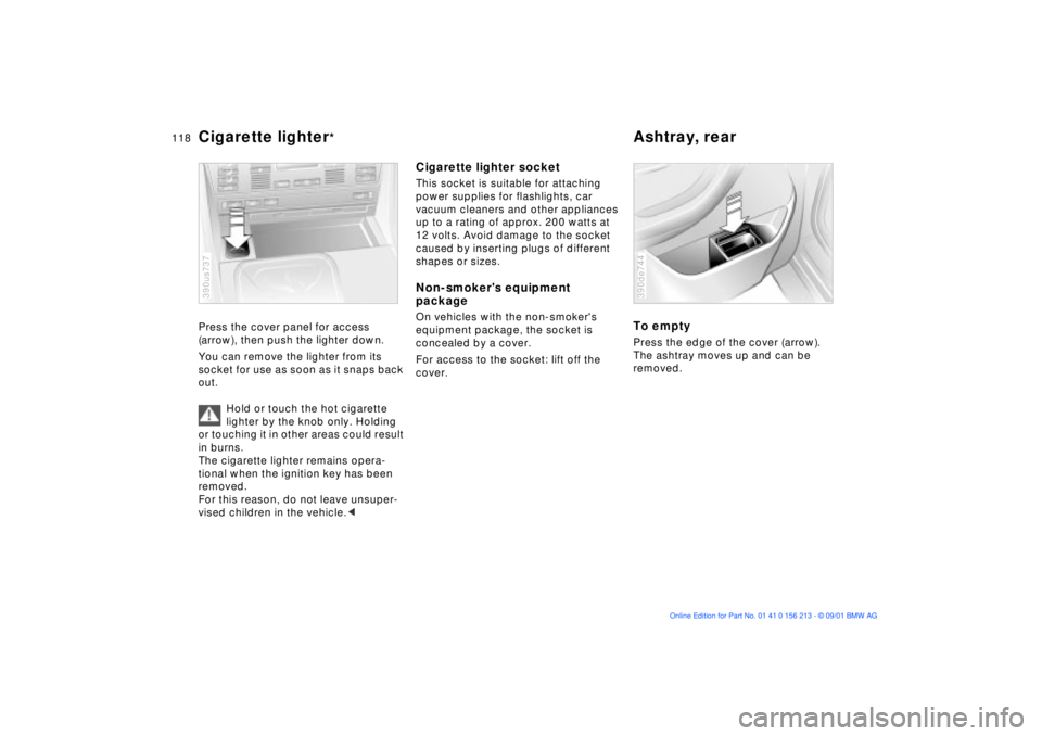 BMW M6 CONVERTIBLE 2002 Owners Manual 118n
Cigarette lighter
*
Ashtray, rear
Press the cover panel for access
(arrow), then push the lighter down.
You can remove the lighter from its
socket for use as soon as it snaps back
out.
Hold or BMW M6 CONVERTIBLE 2002 Owners Manual 118n
Cigarette lighter
*
Ashtray, rear
Press the cover panel for access
(arrow), then push the lighter down.
You can remove the lighter from its
socket for use as soon as it snaps back
out.
Hold or