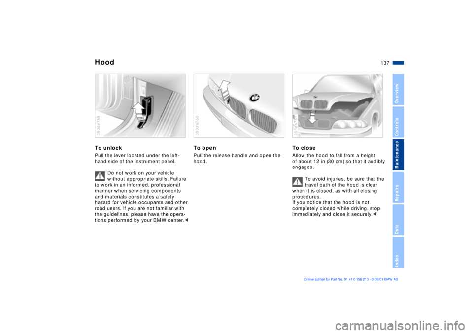 BMW M6 CONVERTIBLE 2002 Owners Manual 137n
OverviewControlsMaintenanceRepairsDataIndex
HoodTo unlockPull the lever located under the left-
hand side of the instrument panel.
Do not work on your vehicle
without appropriate skills. Failure BMW M6 CONVERTIBLE 2002 Owners Manual 137n
OverviewControlsMaintenanceRepairsDataIndex
HoodTo unlockPull the lever located under the left-
hand side of the instrument panel.
Do not work on your vehicle
without appropriate skills. Failure