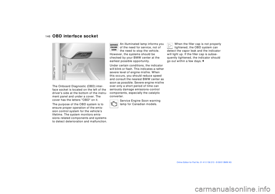 BMW M6 CONVERTIBLE 2002  Owners Manual 146n
OBD interface socketThe Onboard Diagnostic (OBD) inter-
face socket is located on the left of the 
drivers side at the bottom of the instru-
ment panel and under a cover. The 
cover has the lett