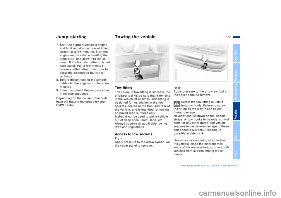 BMW M6 CONVERTIBLE 2002  Owners Manual 163n
OverviewControlsMaintenanceRepairsDataIndex
Jump-starting Towing the vehicle7. Start the support vehicles engine 
and let it run at an increased idling 
speed for a few minutes. Start the 
engin