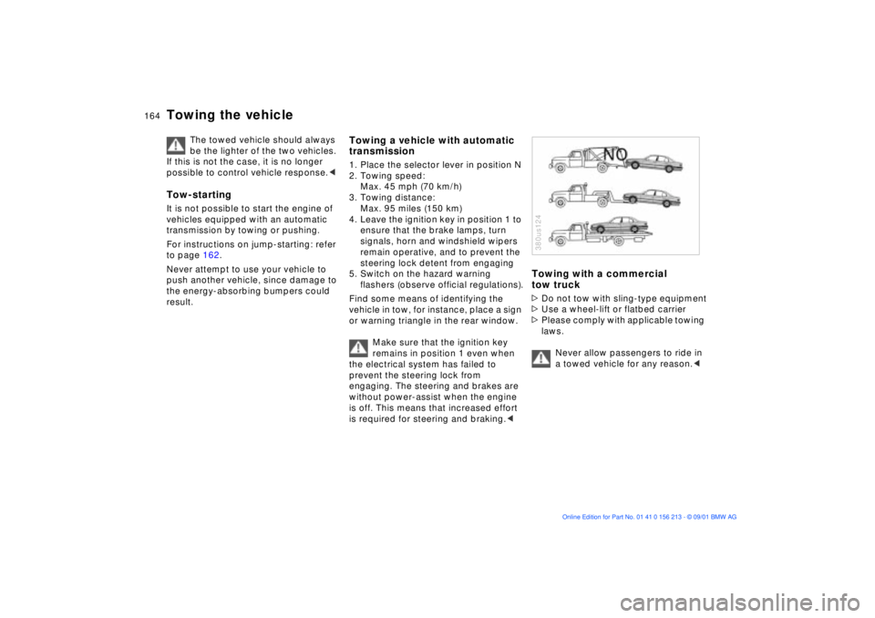 BMW M6 CONVERTIBLE 2002  Owners Manual 164n
Towing the vehicle
The towed vehicle should always 
be the lighter of the two vehicles. 
If this is not the case, it is no longer 
possible to control vehicle response.< 
Tow-startingIt is not po