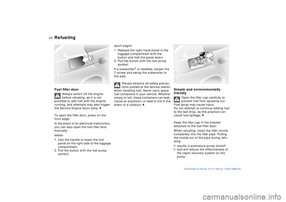 BMW M6 CONVERTIBLE 2002 Owners Manual 24n
RefuelingFuel filler door
Always switch off the engine
before refueling, as it is not
possible to add fuel with the engine
running, and attempts may also trigger
the Service Engine Soon lamp.< BMW M6 CONVERTIBLE 2002 Owners Manual 24n
RefuelingFuel filler door
Always switch off the engine
before refueling, as it is not
possible to add fuel with the engine
running, and attempts may also trigger
the Service Engine Soon lamp.<