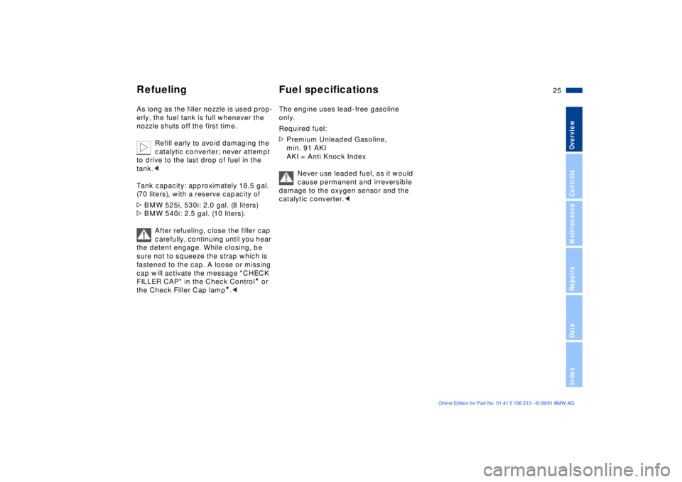 BMW M6 CONVERTIBLE 2002  Owners Manual 25n
OverviewControlsMaintenanceRepairsDataIndex
Refueling Fuel specificationsAs long as the filler nozzle is used prop-
erly, the fuel tank is full whenever the 
nozzle shuts off the first time.
Refil