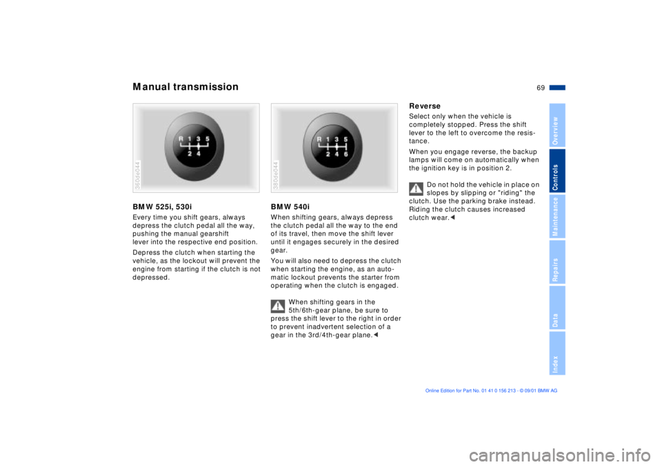 BMW M6 CONVERTIBLE 2002  Owners Manual 69n
OverviewControlsMaintenanceRepairsDataIndex
Manual transmissionBMW 525i, 530iEvery time you shift gears, always 
depress the clutch pedal all the way, 
pushing the manual gearshift 
lever into the