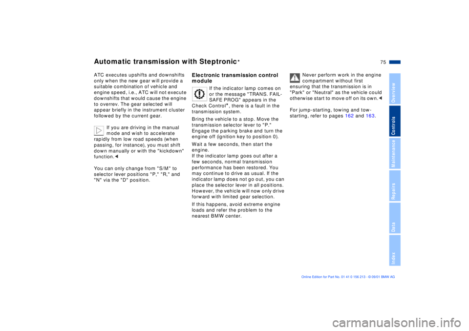 BMW M6 CONVERTIBLE 2002  Owners Manual 75n
OverviewControlsMaintenanceRepairsDataIndex
Automatic transmission with Steptronic
*
ATC executes upshifts and downshifts 
only when the new gear will provide a 
suitable combination of vehicle an