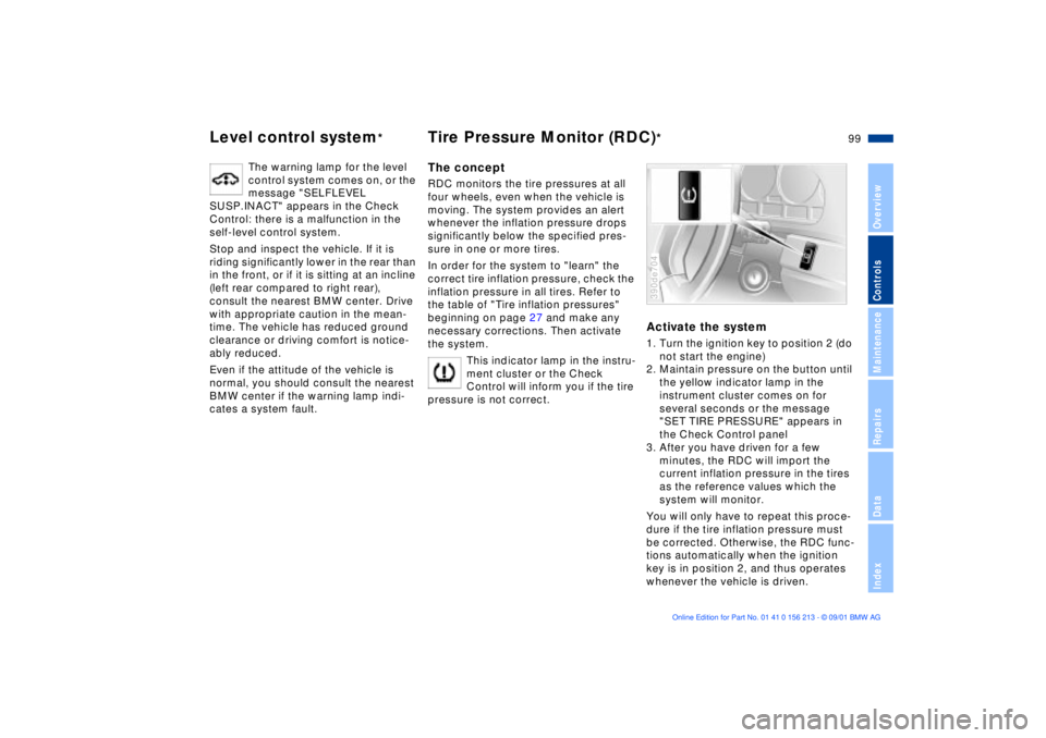 BMW M6 CONVERTIBLE 2002  Owners Manual 99n
OverviewControlsMaintenanceRepairsDataIndex
Level control system
*
Tire Pressure Monitor (RDC)
*
The warning lamp for the level 
control system comes on, or the 
message "SELFLEVEL 
SUSP.INACT" ap