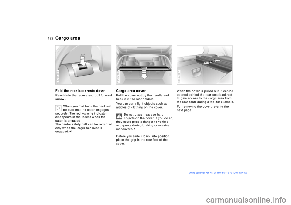 BMW X5 3.0I 2002  Owners Manual 122n
Cargo areaFold the rear backrests downReach into the recess and pull forward 
(arrow). 
When you fold back the backrest, 
be sure that the catch engages 
securely. The red warning indicator 
disa