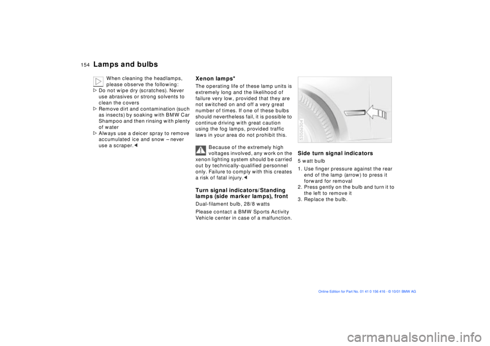 BMW X5 3.0I 2002 User Guide 154n
Lamps and bulbs
When cleaning the headlamps,
please observe the following:
>Do not wipe dry (scratches). Never
use abrasives or strong solvents to
clean the covers
>Remove dirt and contamin BMW X5 3.0I 2002 User Guide 154n
Lamps and bulbs
When cleaning the headlamps,
please observe the following:
>Do not wipe dry (scratches). Never
use abrasives or strong solvents to
clean the covers
>Remove dirt and contamin