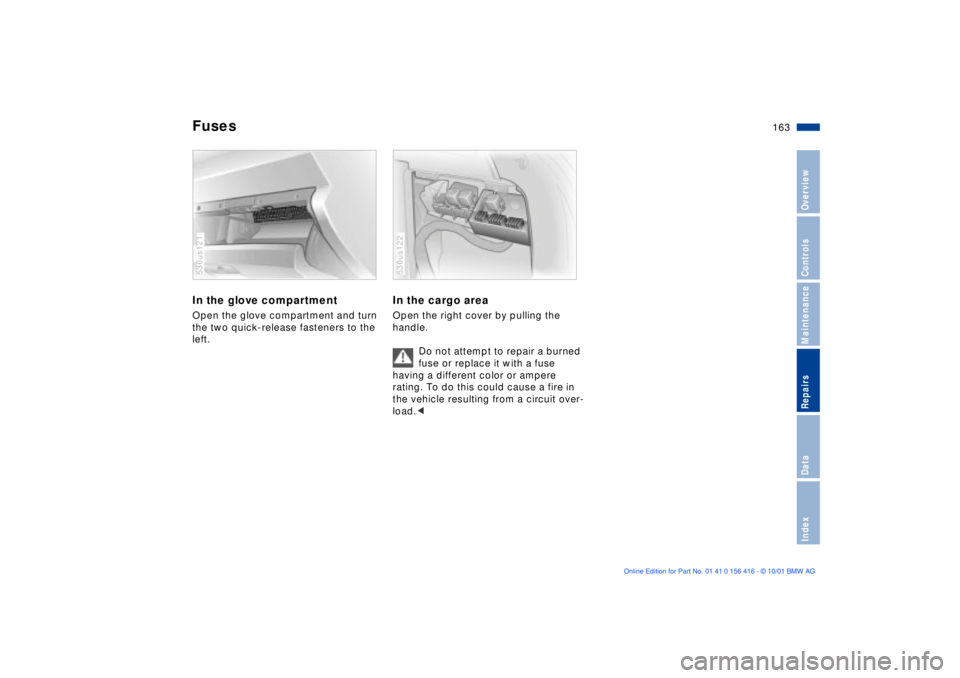 BMW X5 3.0I 2002  Owners Manual 163n
OverviewControlsMaintenanceRepairsDataIndex
FusesIn the glove compartmentOpen the glove compartment and turn 
the two quick-release fasteners to the 
left. 530us121
In the cargo areaOpen the righ