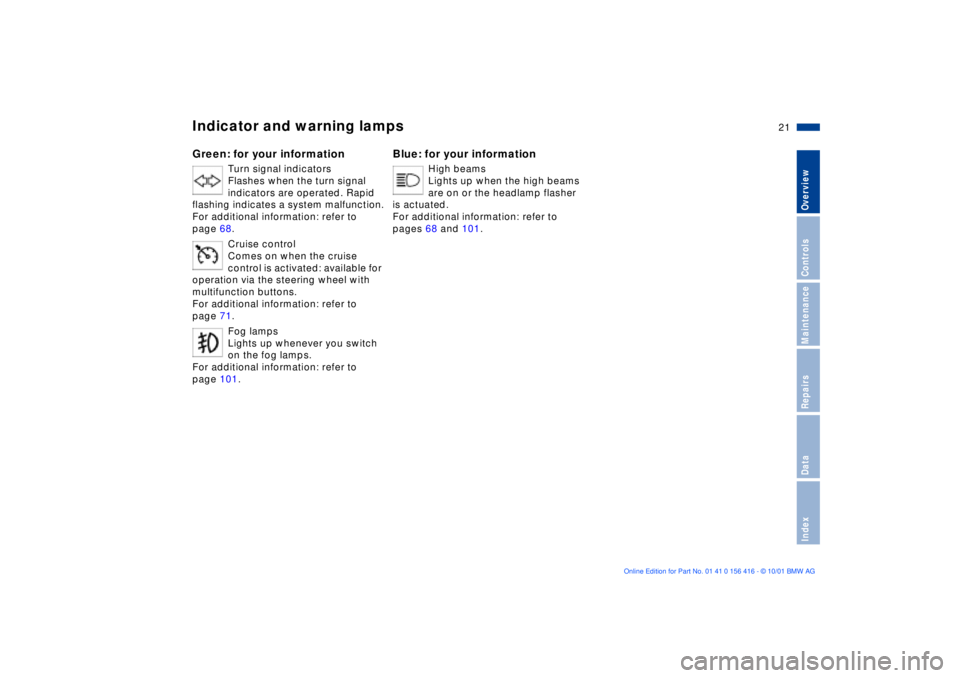 BMW X5 3.0I 2002  Owners Manual  
21n
 
OverviewControlsMaintenanceRepairsDataIndex
 
Indicator and warning lamps 
 
Green: for your information
 
Turn signal indicators 
Flashes when the turn signal 
indicators are operated. Rapid 