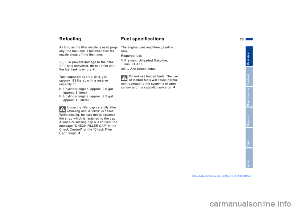 BMW X5 3.0I 2002  Owners Manual 25n
OverviewControlsMaintenanceRepairsDataIndex
Refueling Fuel specifications As long as the filler nozzle is used prop-
erly, the fuel tank is full whenever the 
nozzle shuts off the first time.
To p