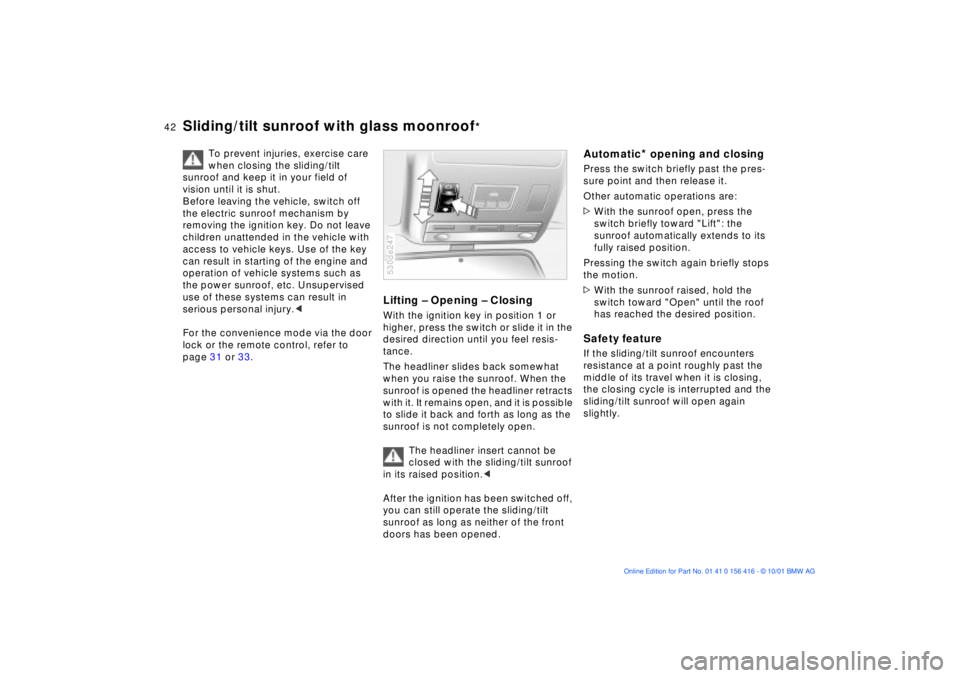BMW X5 3.0I 2002 Service Manual 42n
Sliding/tilt sunroof with glass moonroof
*
To prevent injuries, exercise care 
when closing the sliding/tilt 
sunroof and keep it in your field of 
vision until it is shut.
Before leaving the vehi