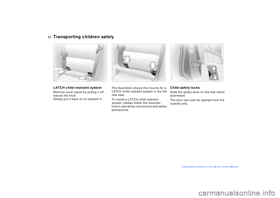 BMW X5 3.0I 2002  Owners Manual 60n
Transporting children safelyLATCH child-restraint systemRemove cover panel by pulling it off 
toward the front. 
Simply put it back on to reattach it. 530de261
The illustration shows the mounts fo