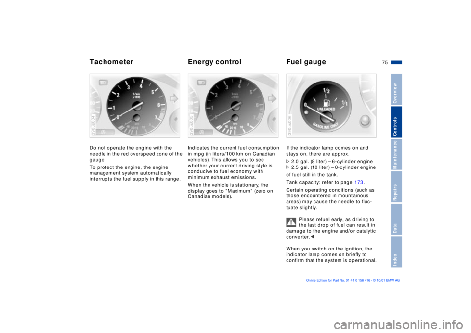 BMW X5 3.0I 2002 Manual PDF 75n
OverviewControlsMaintenanceRepairsDataIndex
Tachometer Energy control Fuel gauge Do not operate the engine with the 
needle in the red overspeed zone of the 
gauge.
To protect the engine, the engi