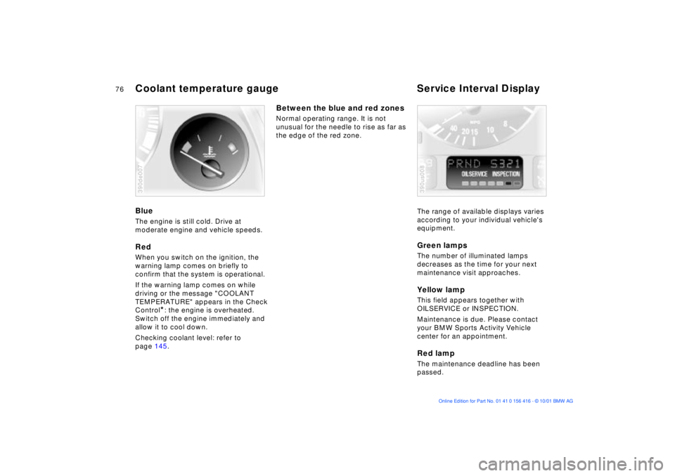 BMW X5 3.0I 2002  Owners Manual 76n
Coolant temperature gauge Service Interval Display Blue The engine is still cold. Drive at 
moderate engine and vehicle speeds.Red When you switch on the ignition, the 
warning lamp comes on brief