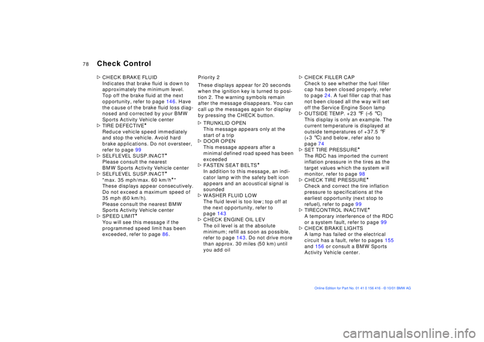 BMW X5 3.0I 2002 Manual PDF 78n
Check Control>CHECK BRAKE FLUID
Indicates that brake fluid is down to 
approximately the minimum level. 
Top off the brake fluid at the next 
opportunity, refer to page 146. Have 
the cause of the