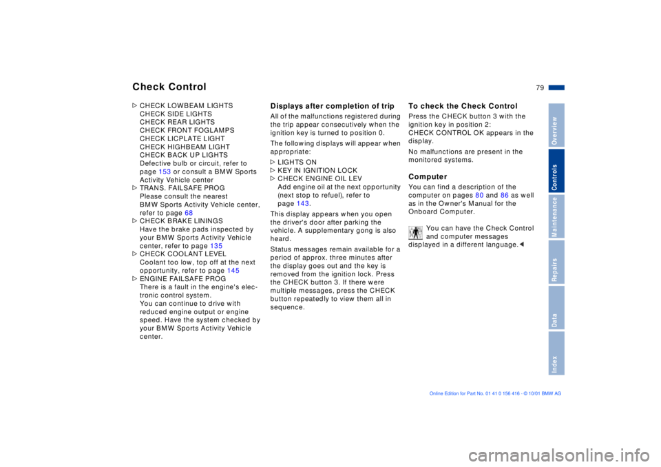 BMW X5 3.0I 2002  Owners Manual 79n
OverviewControlsMaintenanceRepairsDataIndex
Check Control >CHECK LOWBEAM LIGHTS
CHECK SIDE LIGHTS
CHECK REAR LIGHTS
CHECK FRONT FOGLAMPS
CHECK LICPLATE LIGHT
CHECK HIGHBEAM LIGHT
CHECK BACK UP LIG