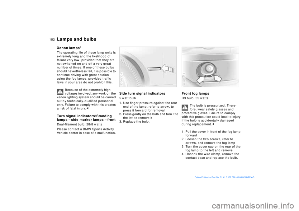 BMW X5 4.4I 2003  Owners Manual 152n
Lamps and bulbs Xenon lamps
* 
The operating life of these lamp units is 
extremely long and the likelihood of 
failure very low, provided that they are 
not switched on and off a very great 
num