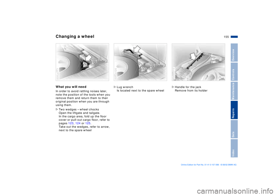 BMW X5 4.4I 2003 Owners Manual 155n
OverviewControlsMaintenanceRepairsDataIndex
Changing a wheel What you will need In order to avoid rattling noises later,
note the position of the tools when you
remove them and return them to t BMW X5 4.4I 2003 Owners Manual 155n
OverviewControlsMaintenanceRepairsDataIndex
Changing a wheel What you will need In order to avoid rattling noises later,
note the position of the tools when you
remove them and return them to t