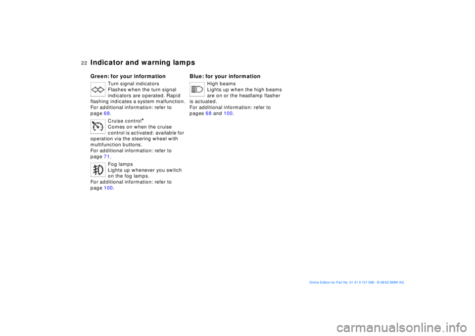 BMW X5 4.4I 2003  Owners Manual 22n
Indicator and warning lamps Green: for your information
Turn signal indicators 
Flashes when the turn signal 
indicators are operated. Rapid 
flashing indicates a system malfunction.
For additiona