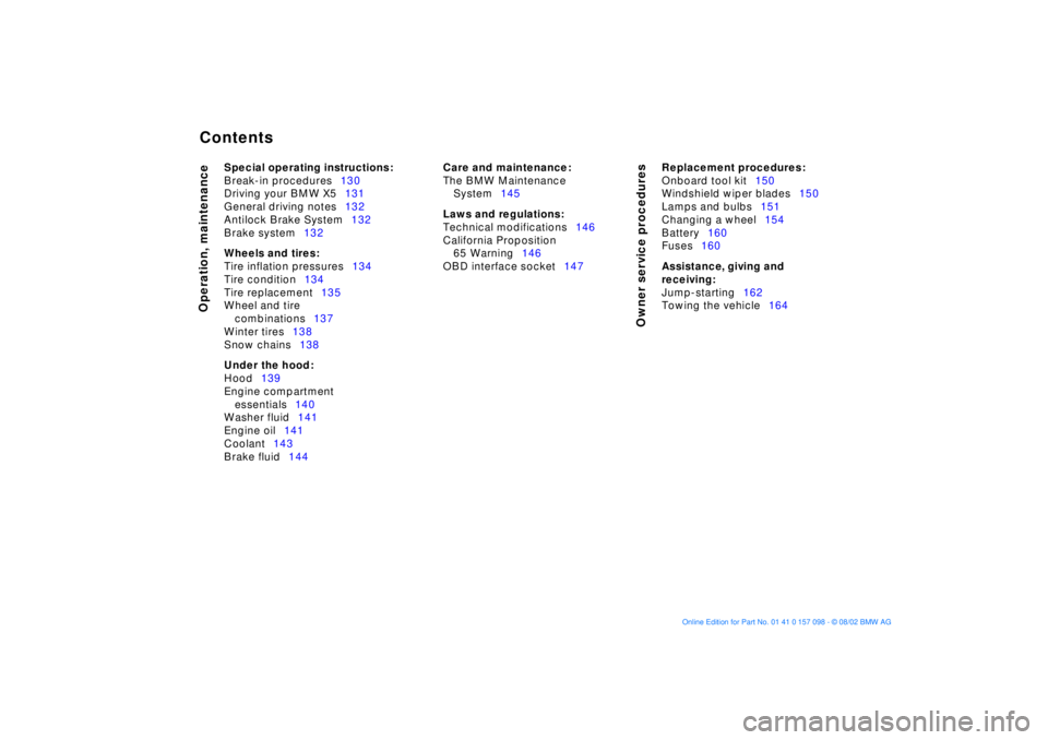 BMW X5 4.4I 2003  Owners Manual  
Contents
 
Operation, maintenance
Owner service procedures
 
Special operating instructions: 
 
Break-in procedures130
Driving your BMW X5131
General driving notes132
Antilock Brake System132
Brake 