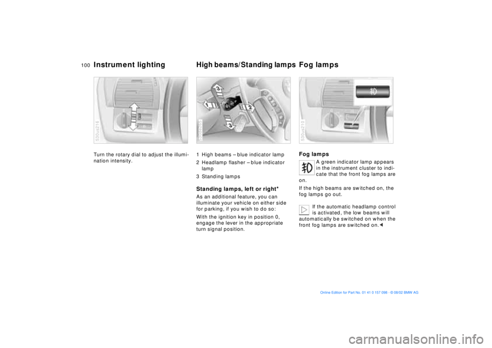BMW X5 4.4I 2003  Owners Manual 100n
Instrument lighting
High beams/Standing lamps 
Fog lamps
Turn the rotary dial to adjust the illumi-
nation intensity. 530us216
1 High beams Ð blue indicator lamp 
2 Headlamp flasher Ð blue indi